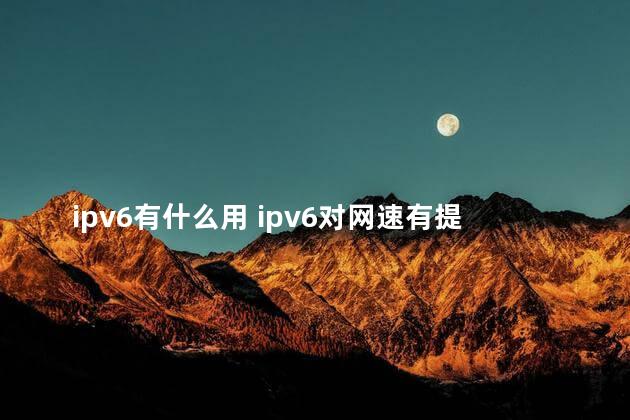 ipv6有什么用 ipv6对网速有提升吗